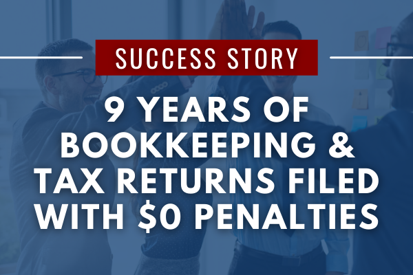 9 Years of Bookkeeping and Tax Returns Filed with NO Penalties Due